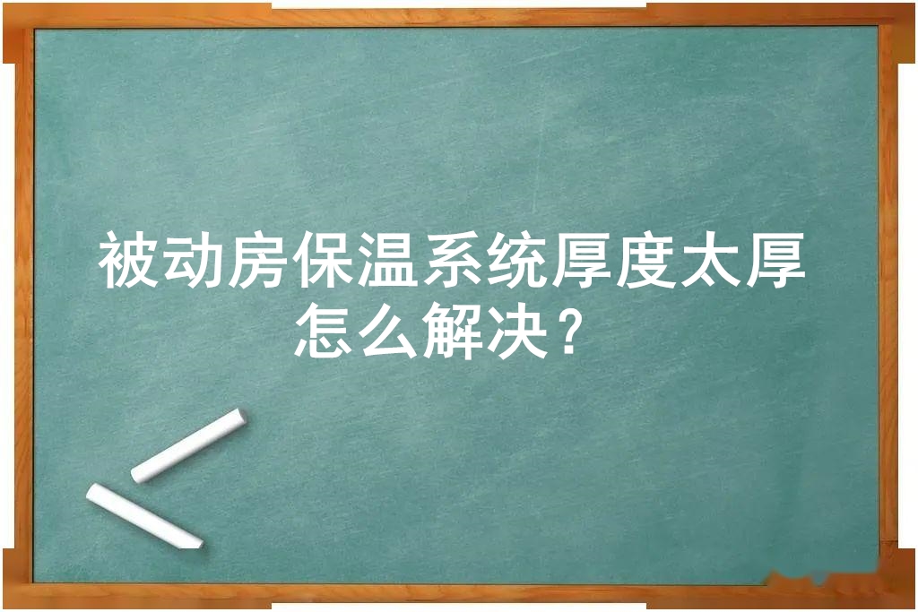 被動房保溫系統(tǒng)厚度太厚怎么解決？